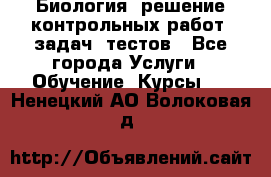 Биология: решение контрольных работ, задач, тестов - Все города Услуги » Обучение. Курсы   . Ненецкий АО,Волоковая д.